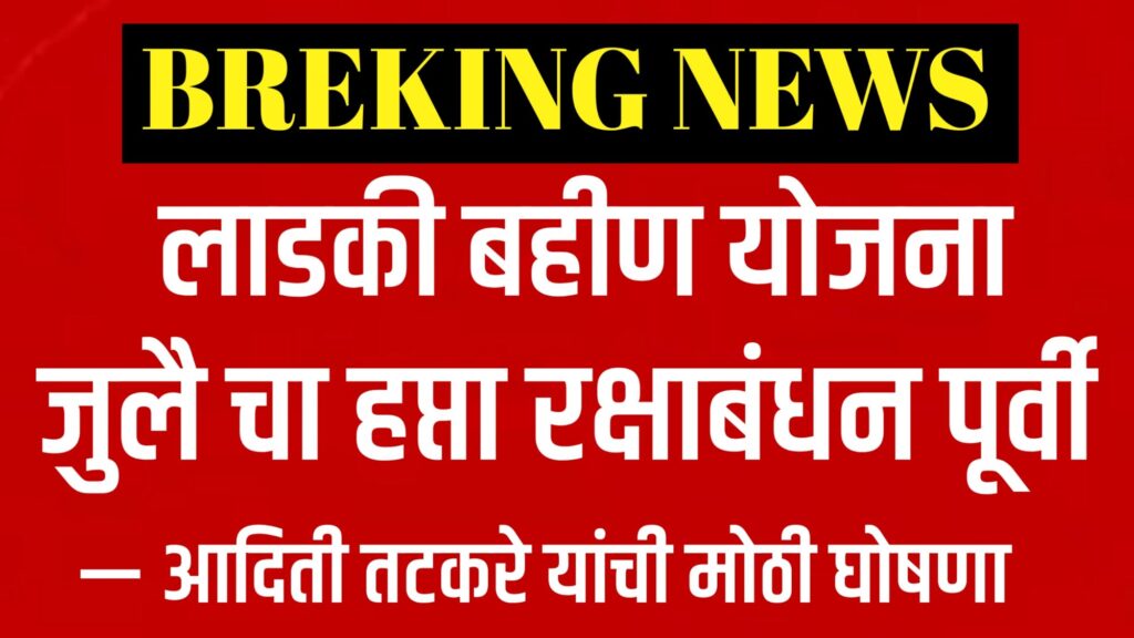 आदिती तटकरे- मुख्यमंत्री माझी लाडकी बहीण योजनेचा जुलै महिन्याचा हप्ता ८ ऑगस्ट 2025 रोजी रक्षाबंधनाच्या पूर्वसंध्येला पात्र महिलांच्या खात्यात जमा होणार