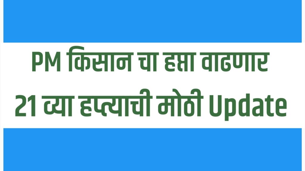 "PM Kisan Yojana 21st Installment Date Update – पीएम किसान योजनेचा 21वा हप्ता कधी येणार आणि हप्ता वाढणार का याची माहिती"